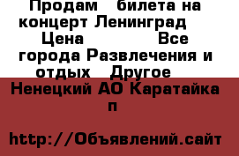 Продам 2 билета на концерт“Ленинград “ › Цена ­ 10 000 - Все города Развлечения и отдых » Другое   . Ненецкий АО,Каратайка п.